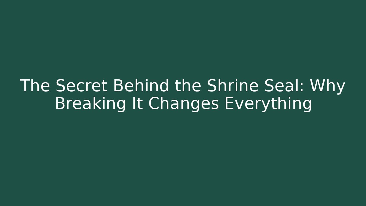 The Secret Behind the Shrine Seal: Why Breaking It Changes Everything