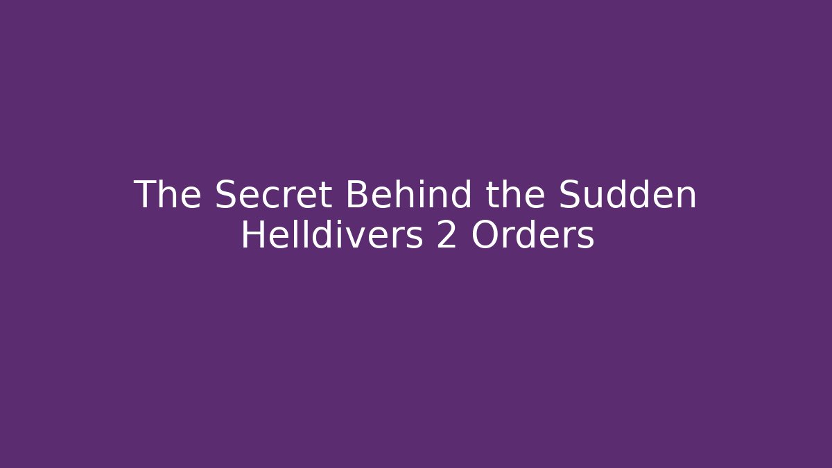 The Secret Behind the Sudden Helldivers 2 Orders