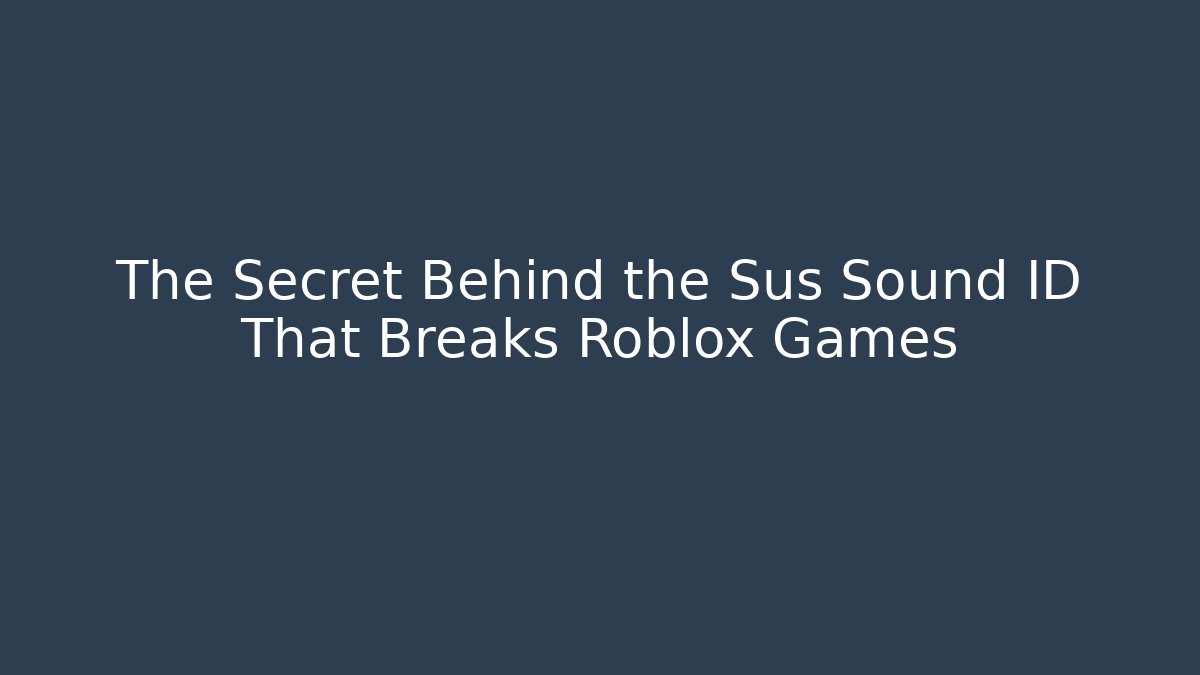 The Secret Behind the Sus Sound ID That Breaks Roblox Games