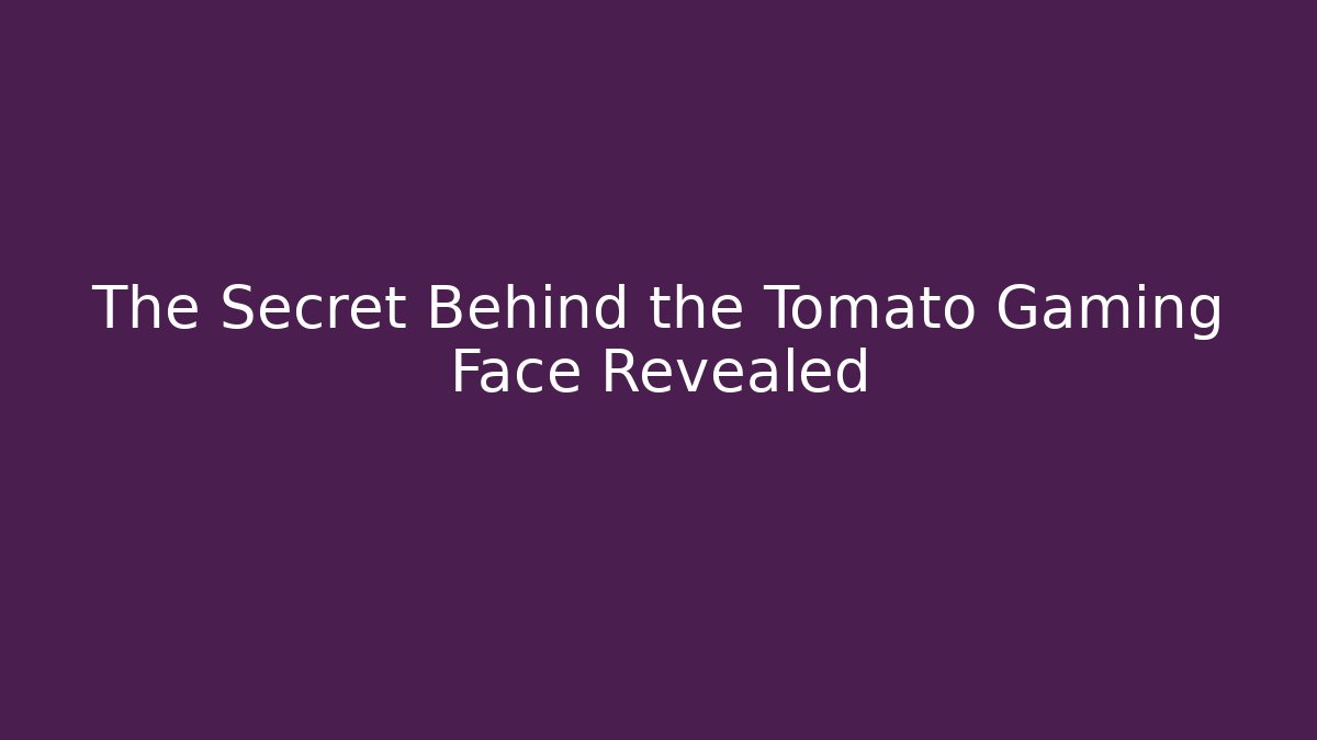 The Secret Behind the Tomato Gaming Face Revealed