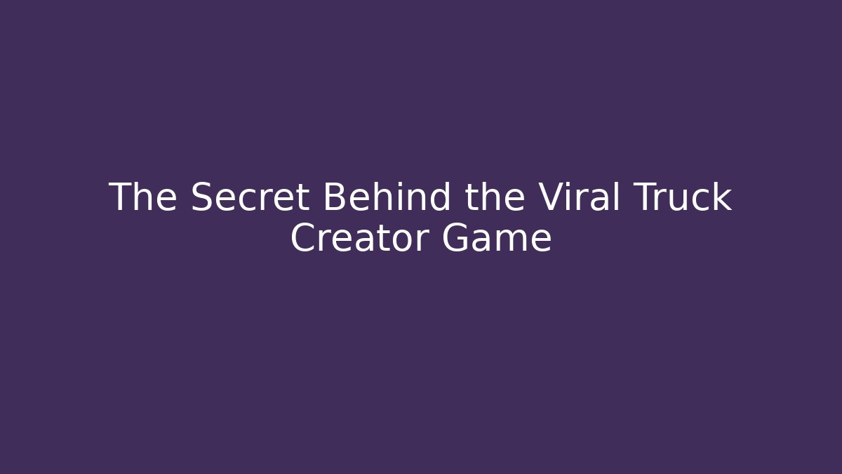 The Secret Behind the Viral Truck Creator Game - Método de Aprovação