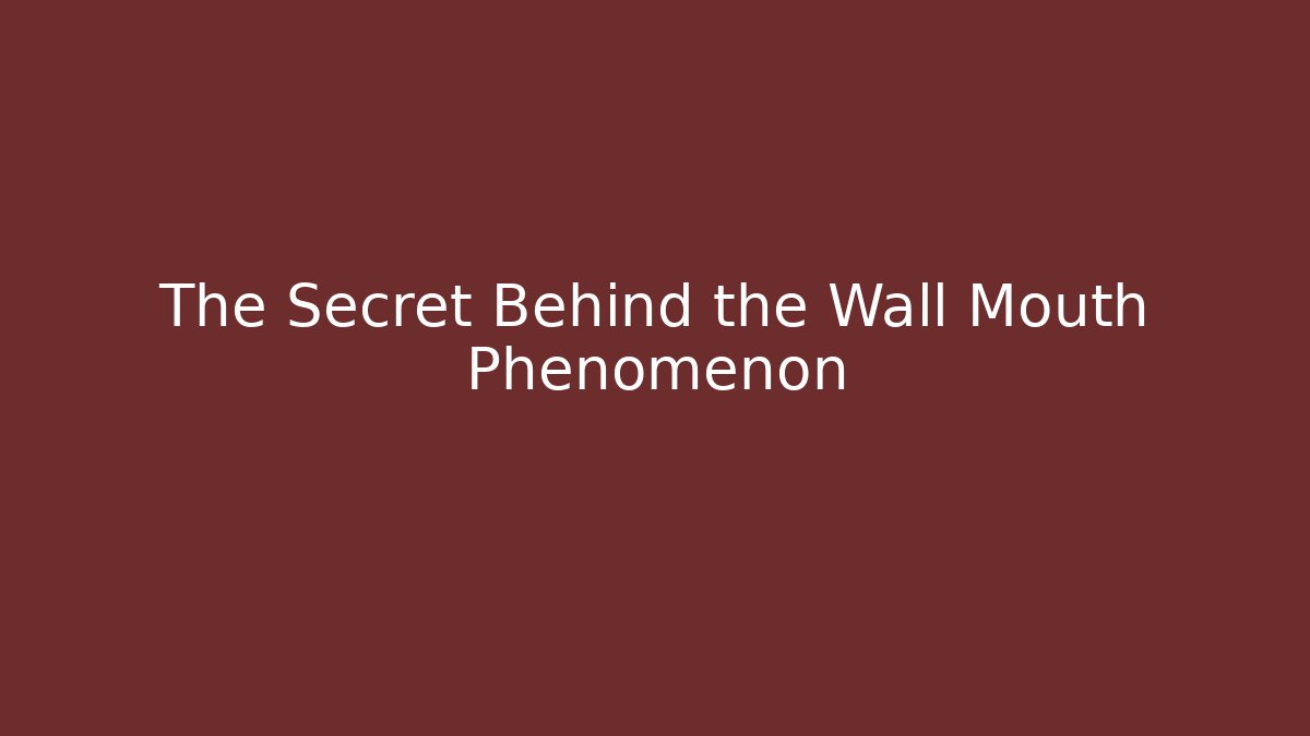 The Secret Behind the Wall Mouth Phenomenon