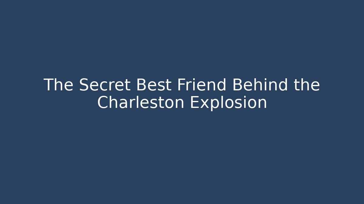 The Secret Best Friend Behind the Charleston Explosion
