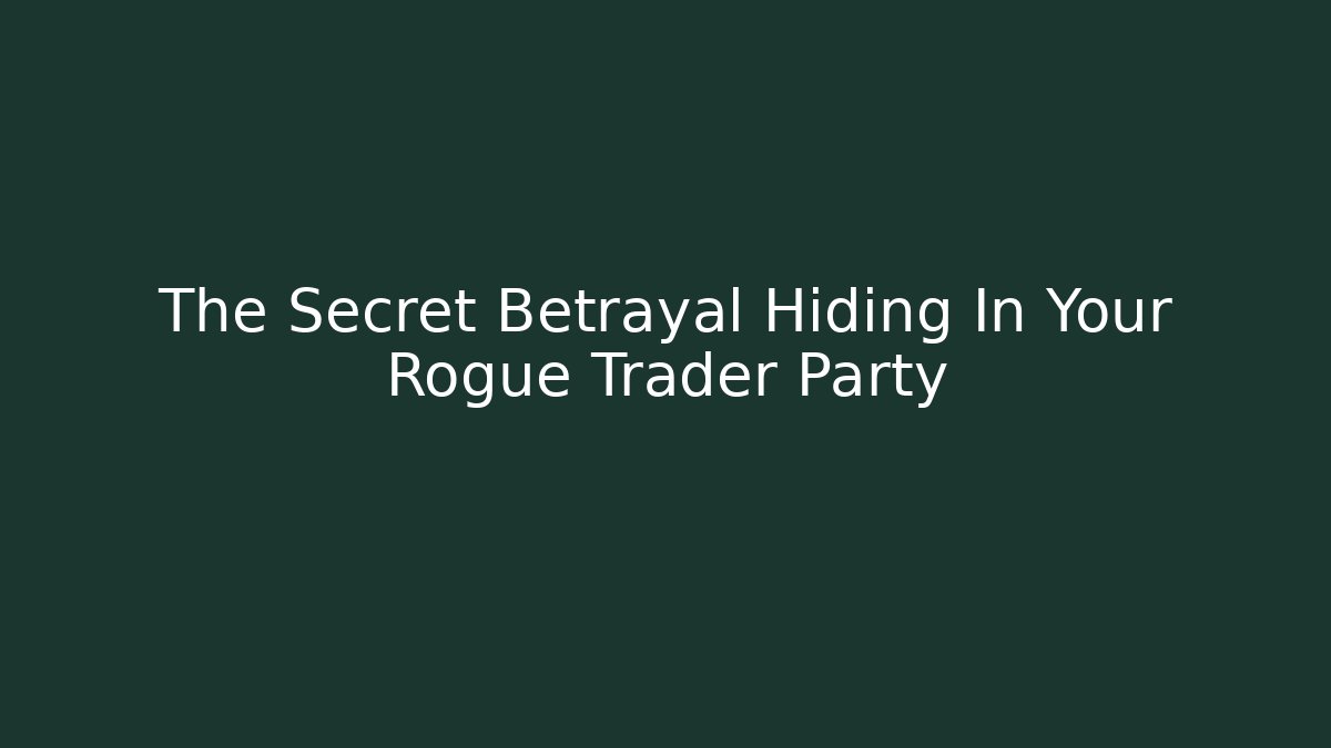 The Secret Betrayal Hiding In Your Rogue Trader Party