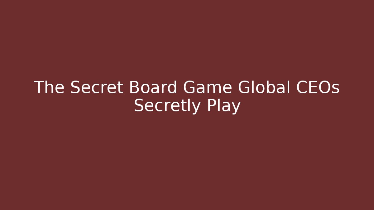 The Secret Board Game Global CEOs Secretly Play