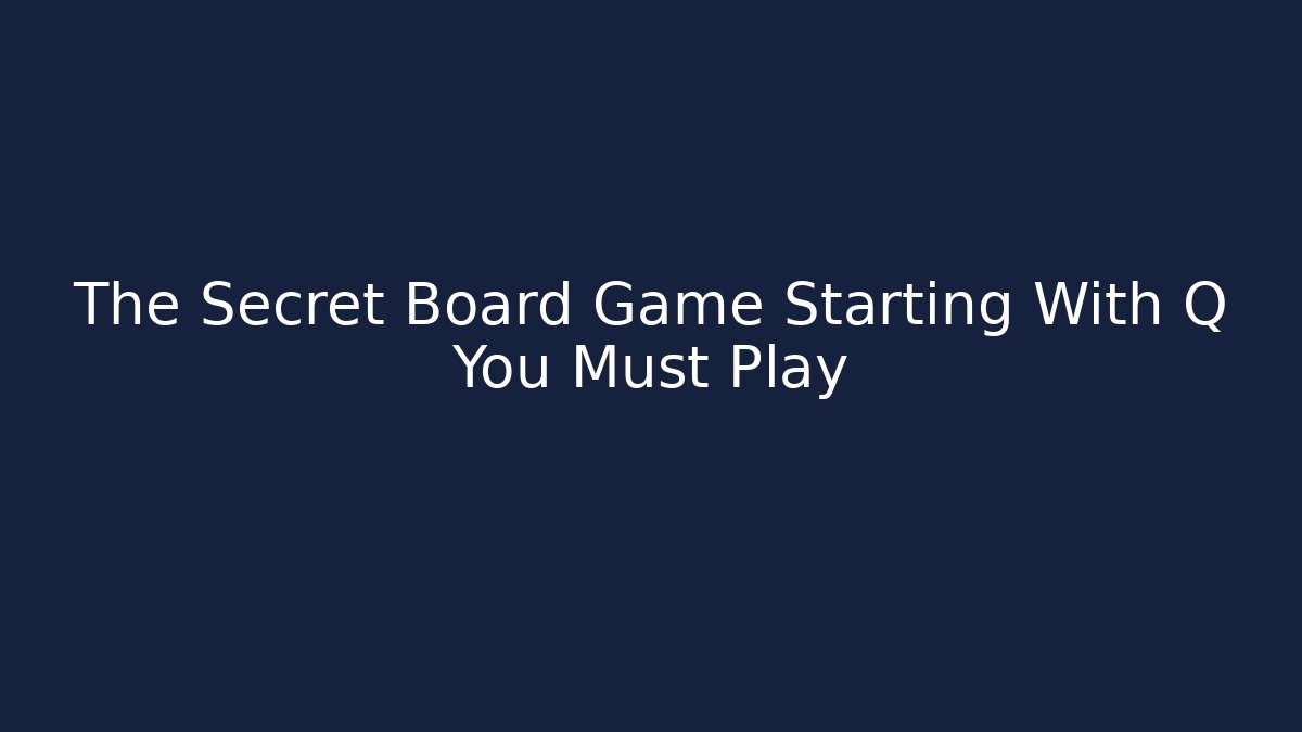 The Secret Board Game Starting With Q You Must Play