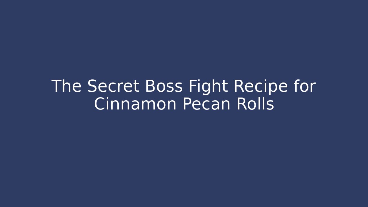 The Secret Boss Fight Recipe for Cinnamon Pecan Rolls
