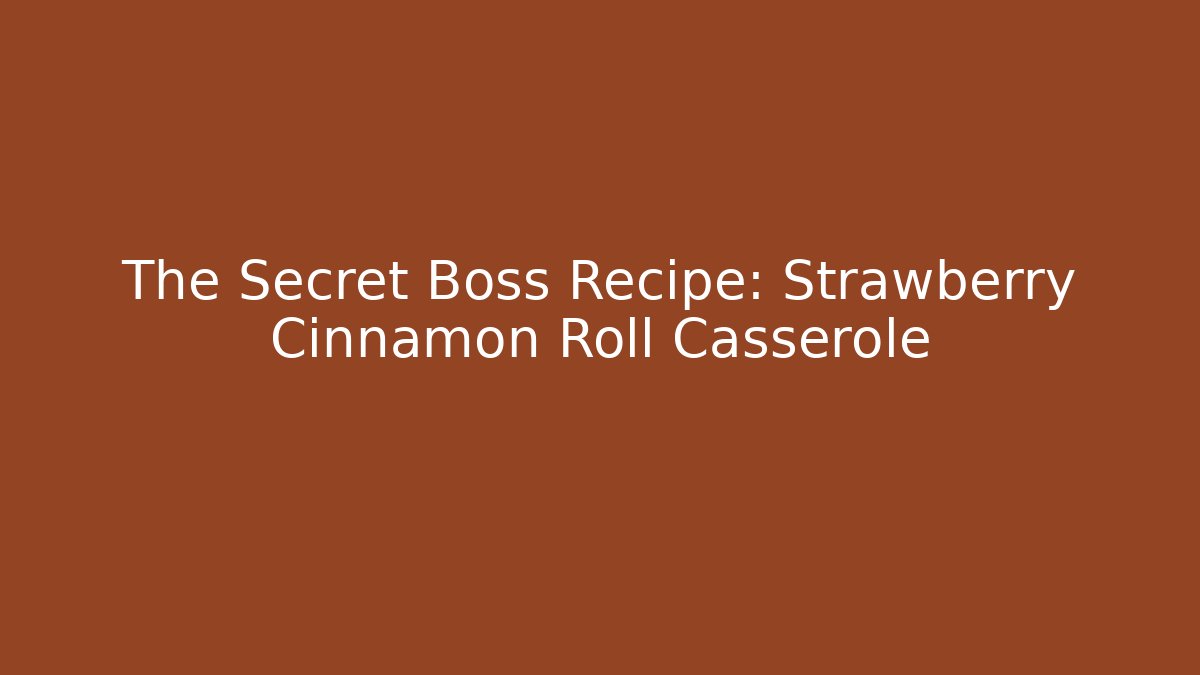 The Secret Boss Recipe: Strawberry Cinnamon Roll Casserole