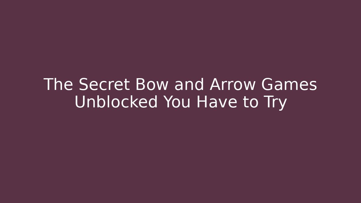 The Secret Bow and Arrow Games Unblocked You Have to Try