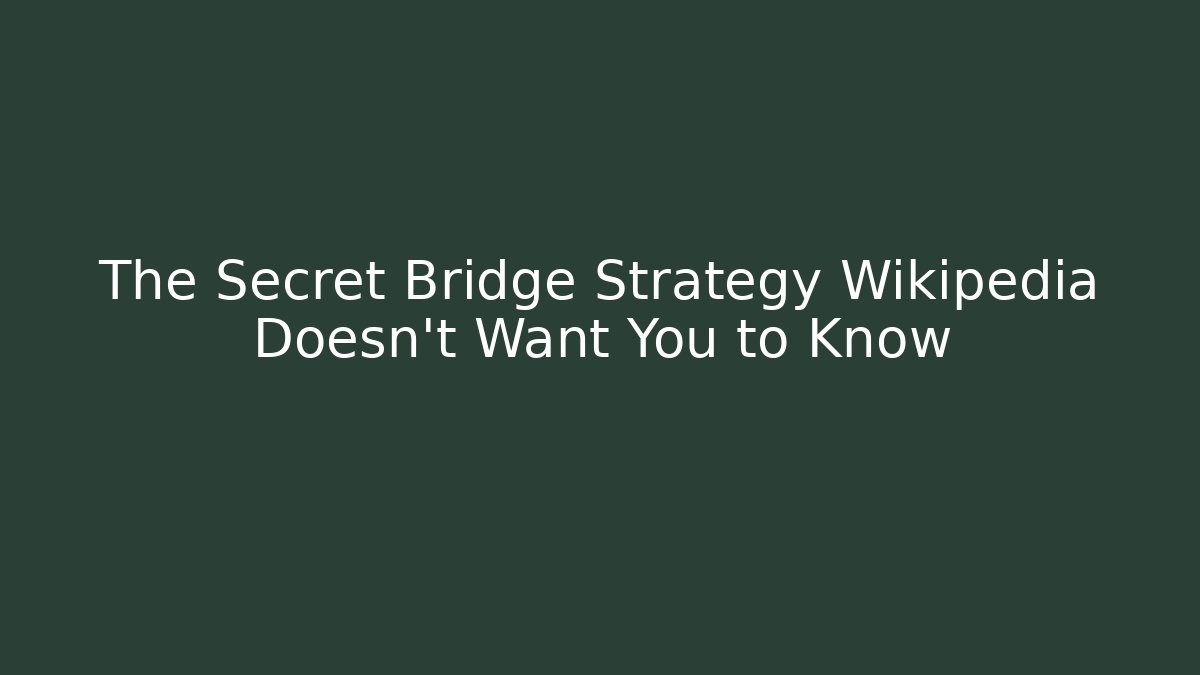 The Secret Bridge Strategy Wikipedia Doesn't Want You to Know