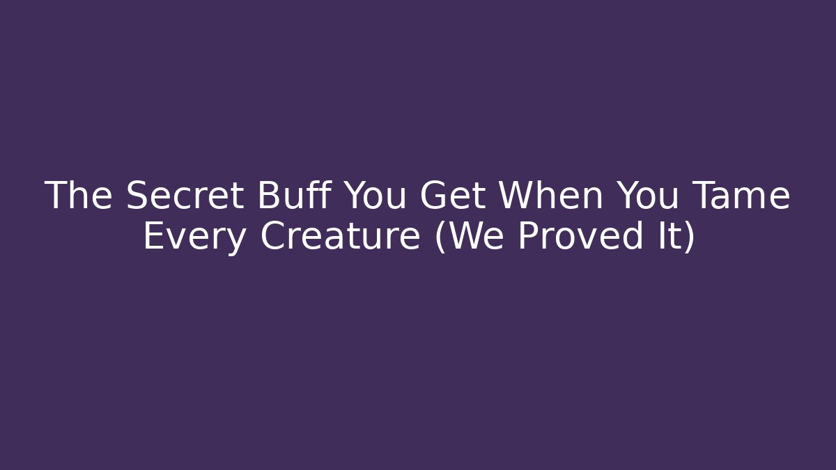 The Secret Buff You Get When You Tame Every Creature (We Proved It)