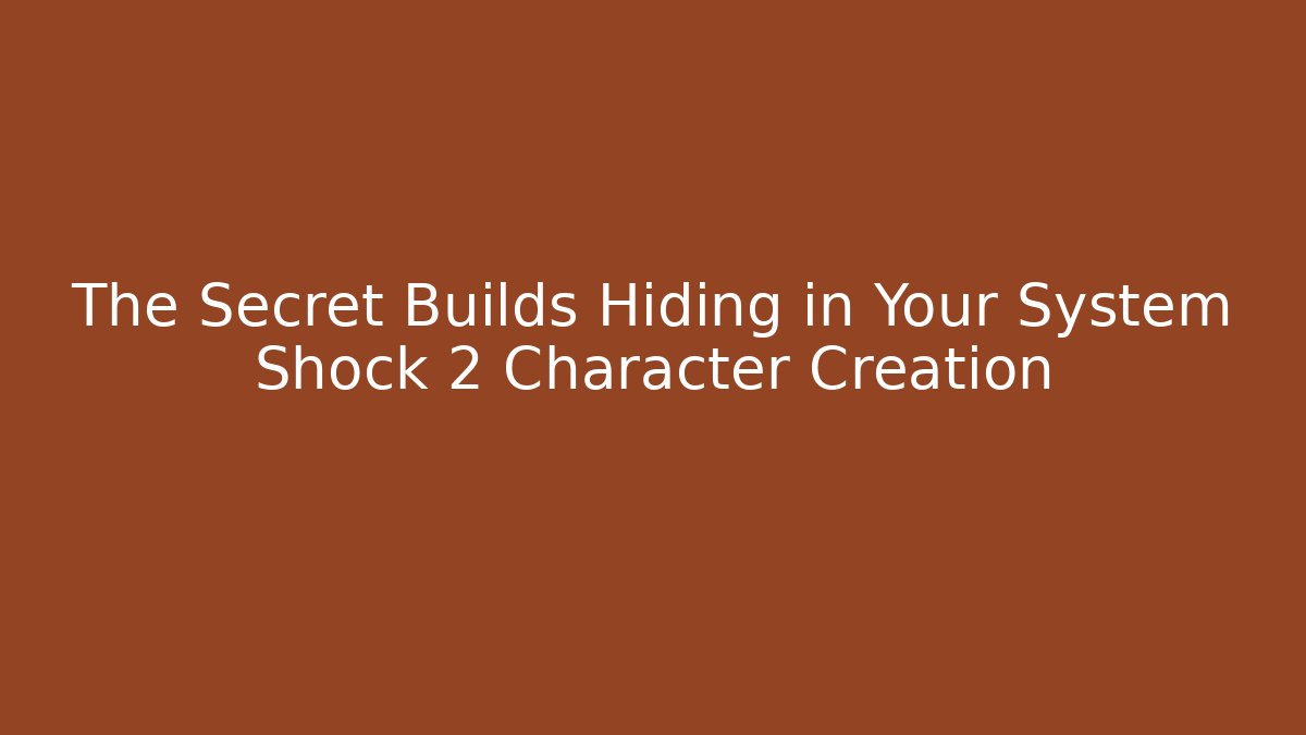 The Secret Builds Hiding in Your System Shock 2 Character Creation
