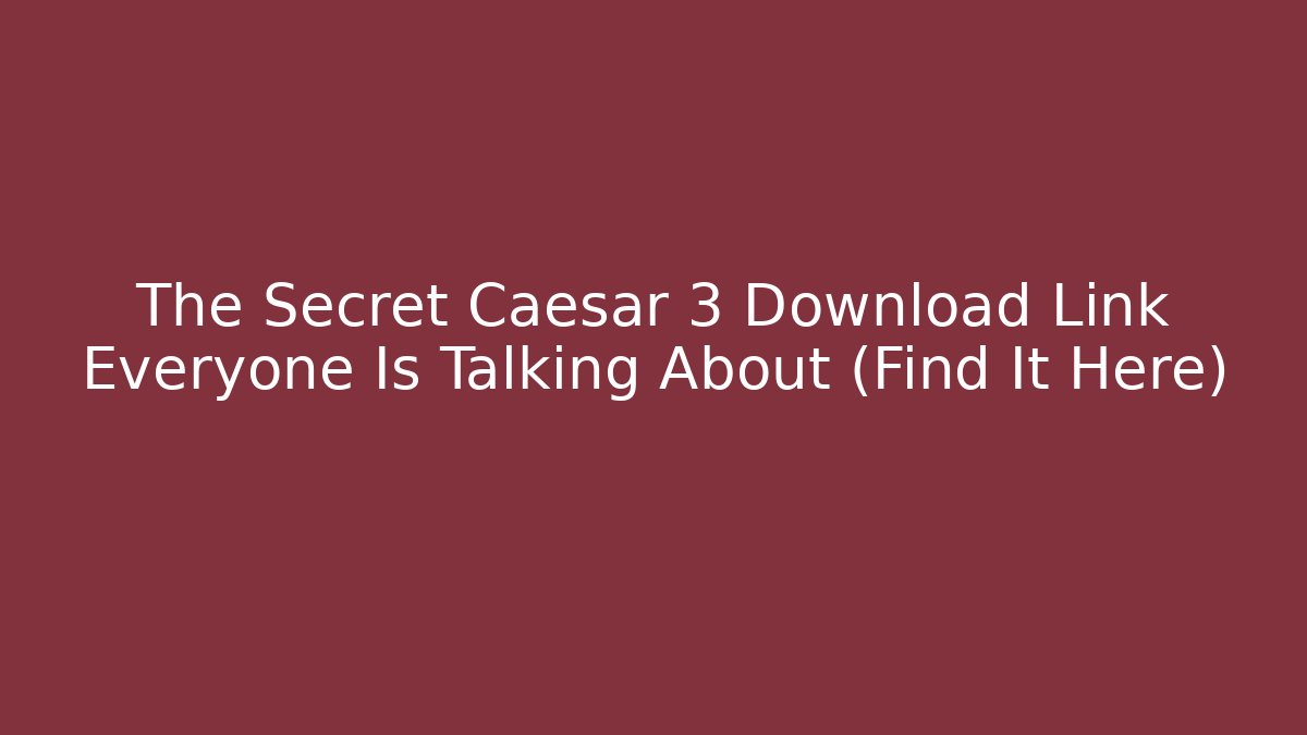 The Secret Caesar 3 Download Link Everyone Is Talking About (Find It Here)
