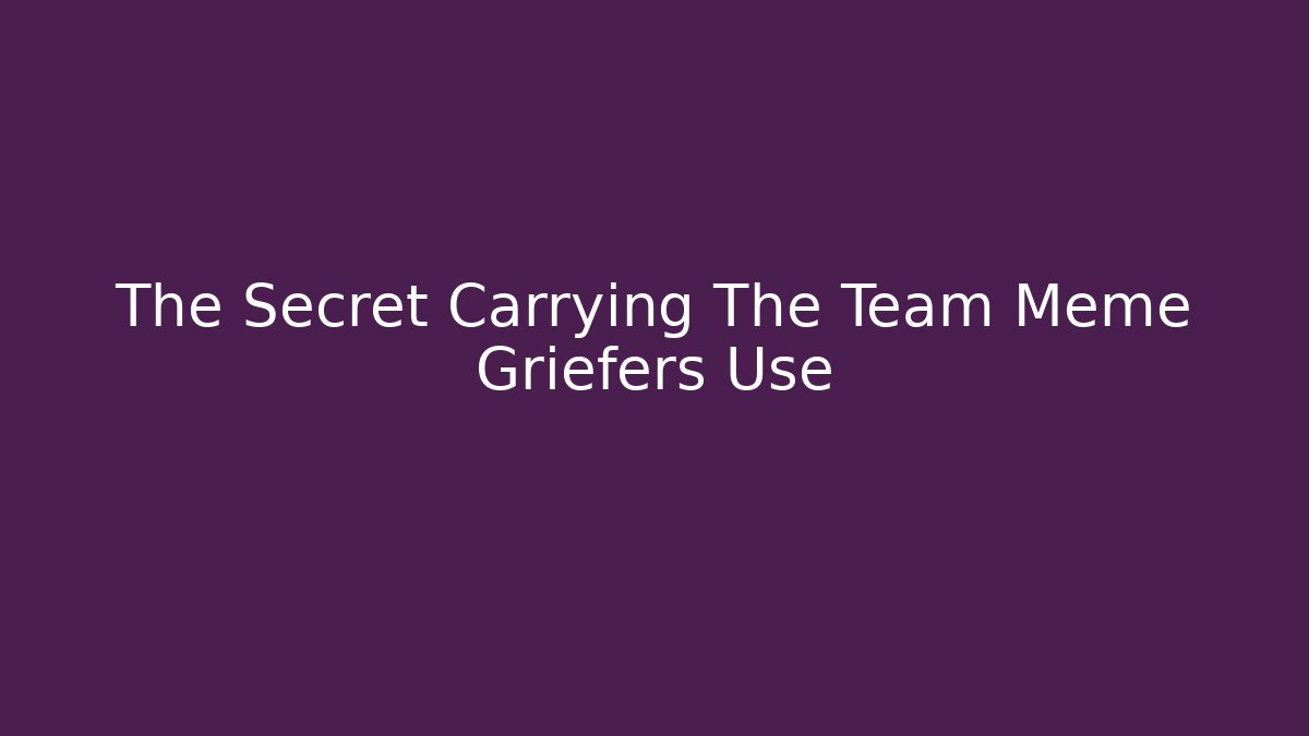The Secret Carrying The Team Meme Griefers Use - Método de Aprovação