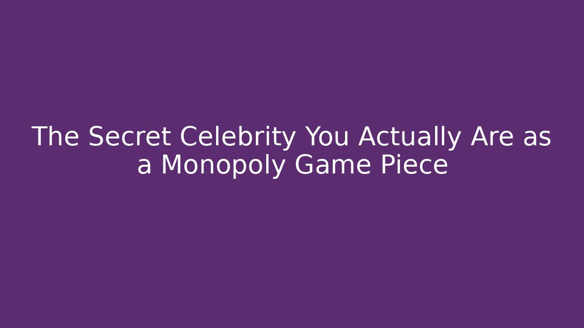 The Secret Celebrity You Actually Are as a Monopoly Game Piece