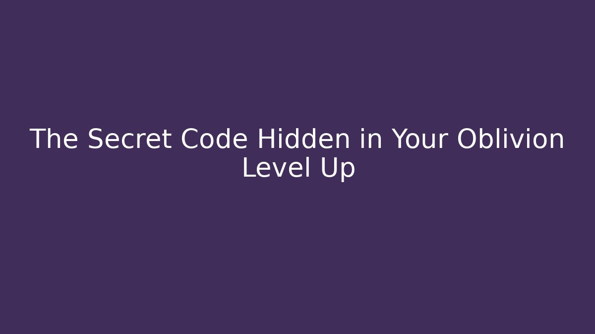 The Secret Code Hidden in Your Oblivion Level Up