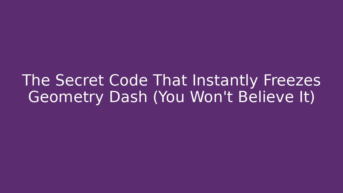 The Secret Code That Instantly Freezes Geometry Dash (You Won't Believe It)