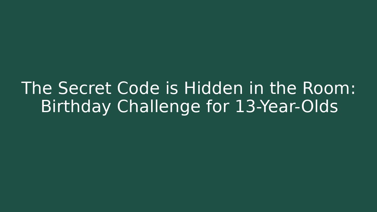 The Secret Code is Hidden in the Room: Birthday Challenge for 13-Year-Olds