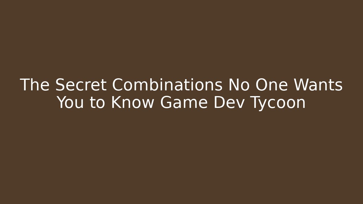 The Secret Combinations No One Wants You to Know Game Dev Tycoon