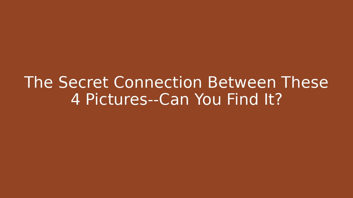 The Secret Connection Between These 4 Pictures—Can You Find It?