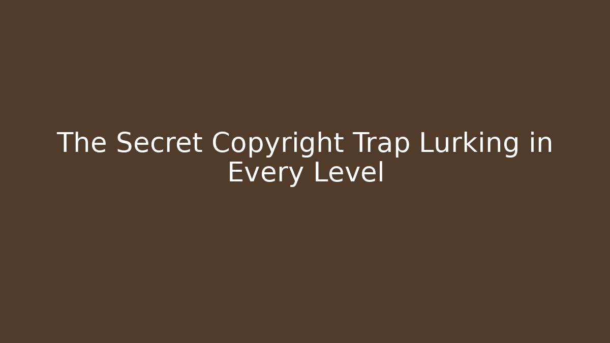 The Secret Copyright Trap Lurking in Every Level