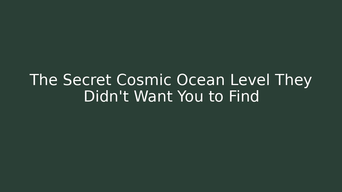 The Secret Cosmic Ocean Level They Didn't Want You to Find