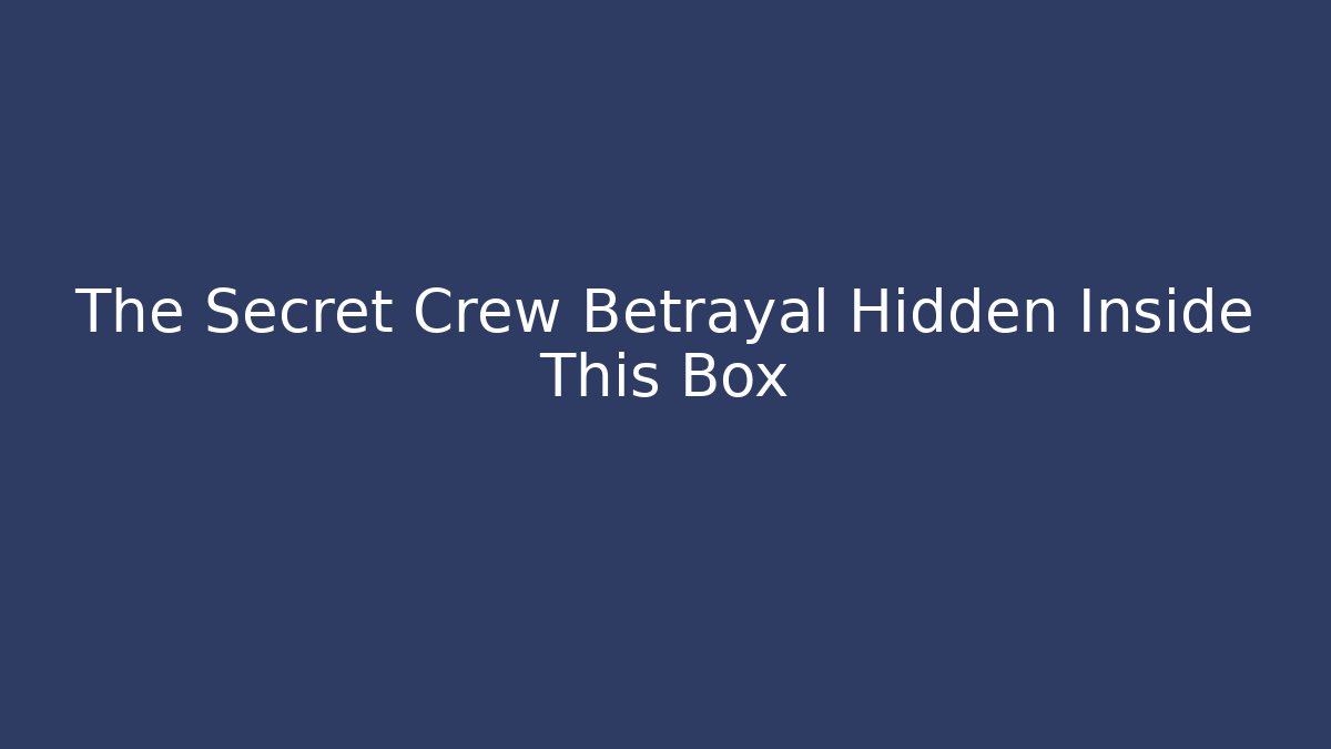 The Secret Crew Betrayal Hidden Inside This Box