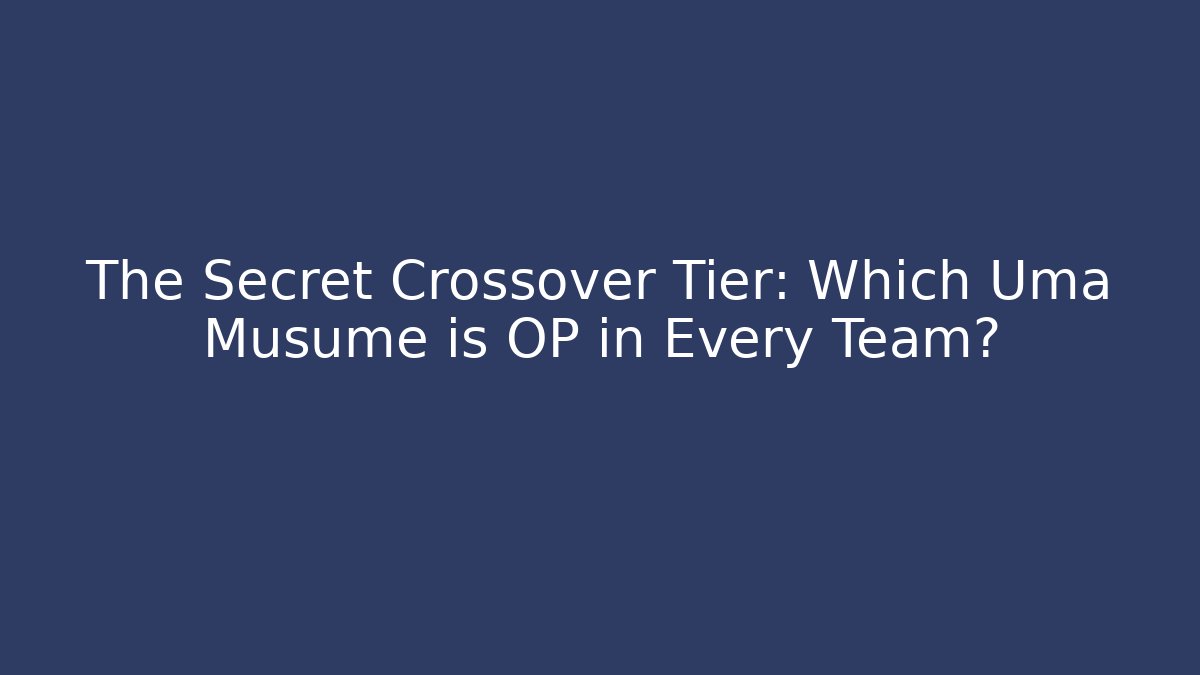 The Secret Crossover Tier: Which Uma Musume is OP in Every Team?