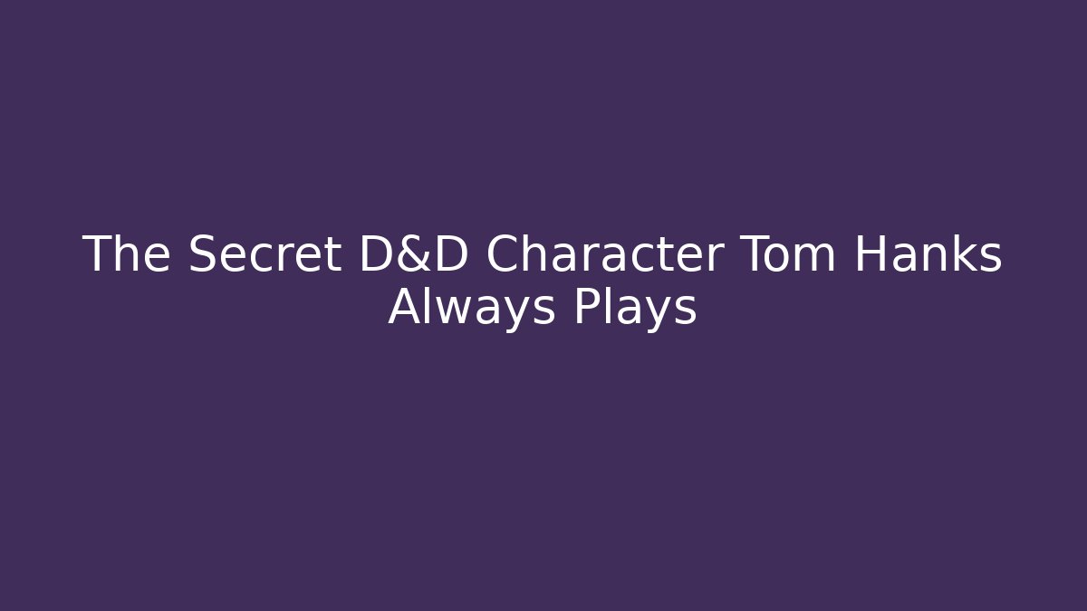 The Secret D&D Character Tom Hanks Always Plays