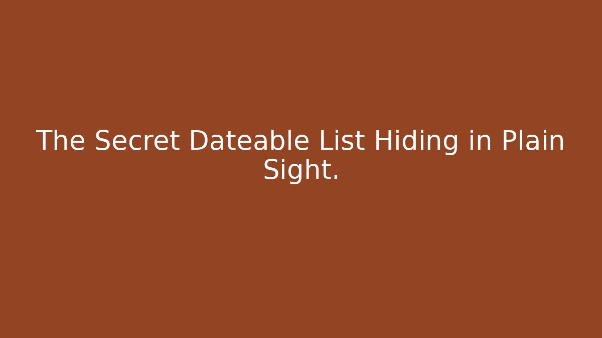 The Secret Dateable List Hiding in Plain Sight.