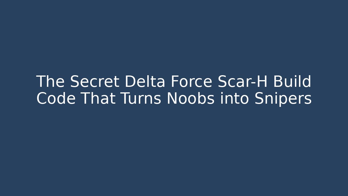 The Secret Delta Force Scar-H Build Code That Turns Noobs into Snipers