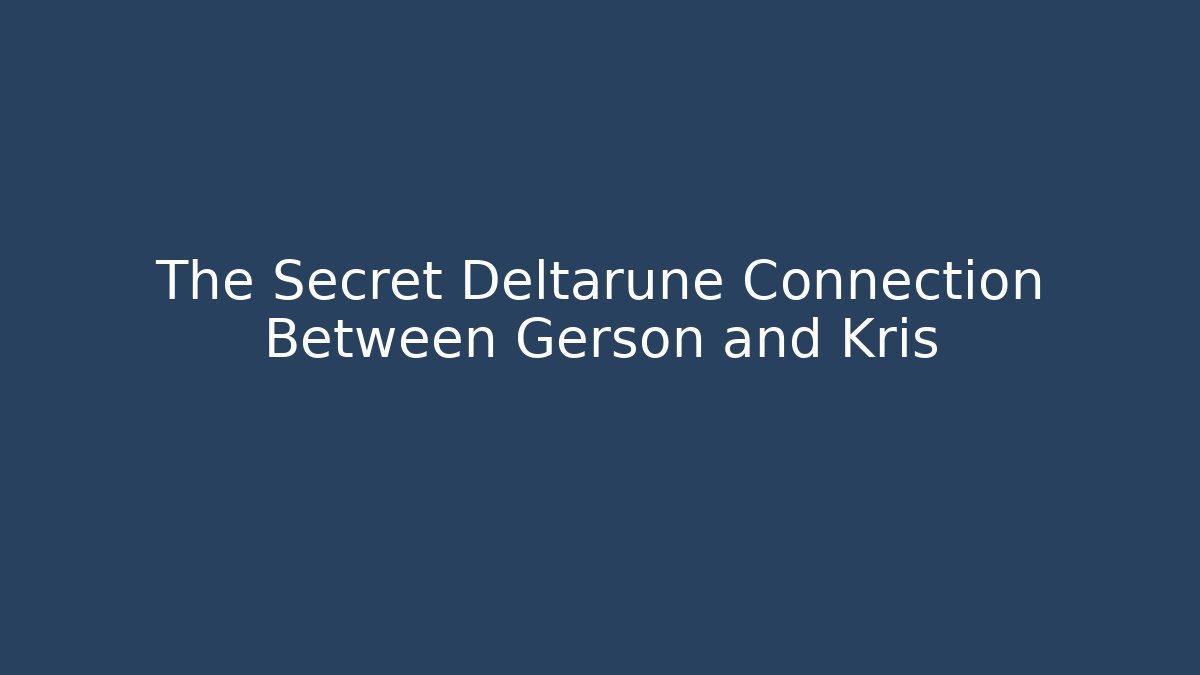 The Secret Deltarune Connection Between Gerson and Kris