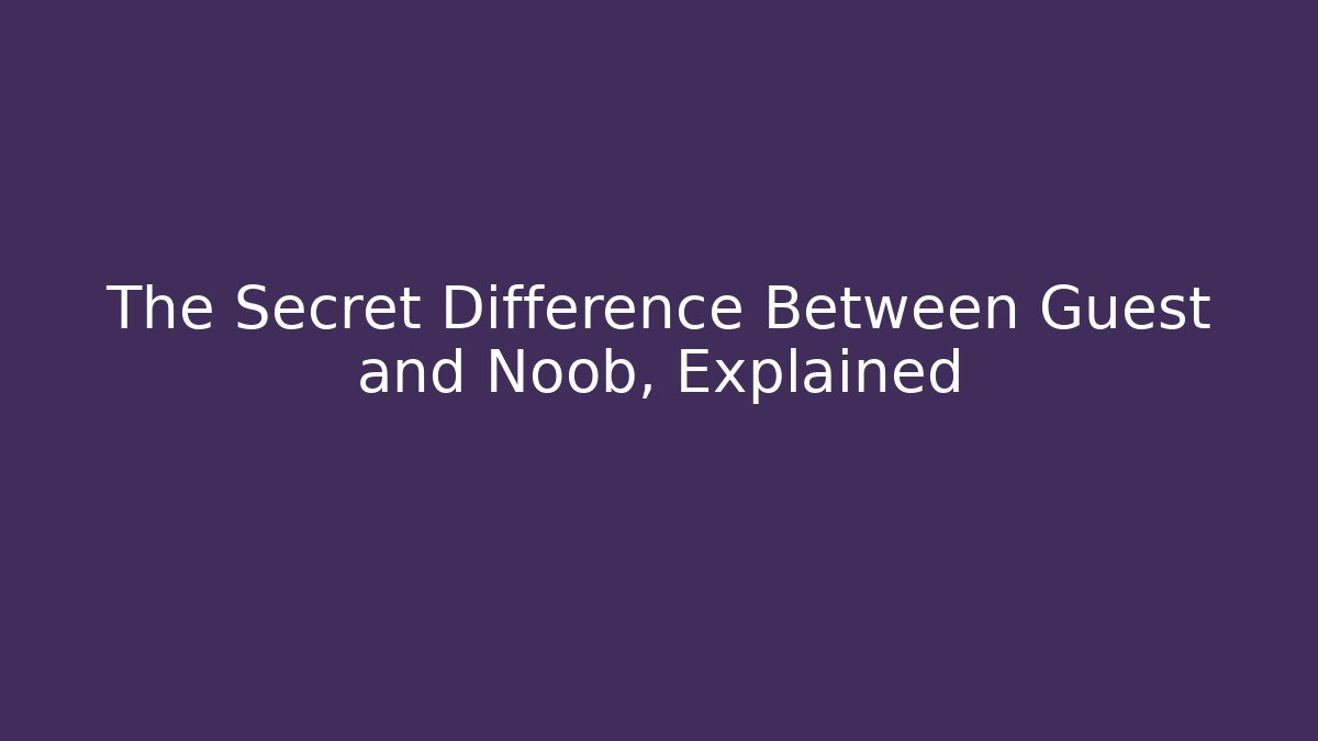 The Secret Difference Between Guest and Noob, Explained