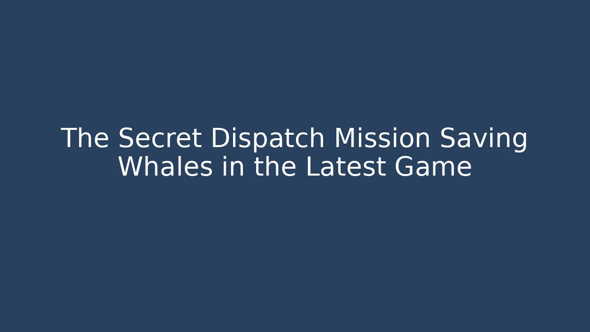 The Secret Dispatch Mission Saving Whales in the Latest Game