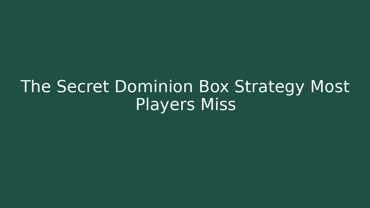 The Secret Dominion Box Strategy Most Players Miss