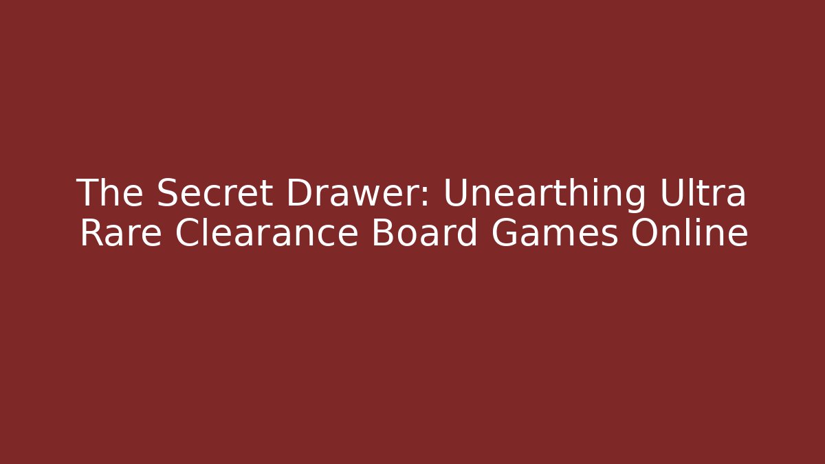 The Secret Drawer: Unearthing Ultra Rare Clearance Board Games Online