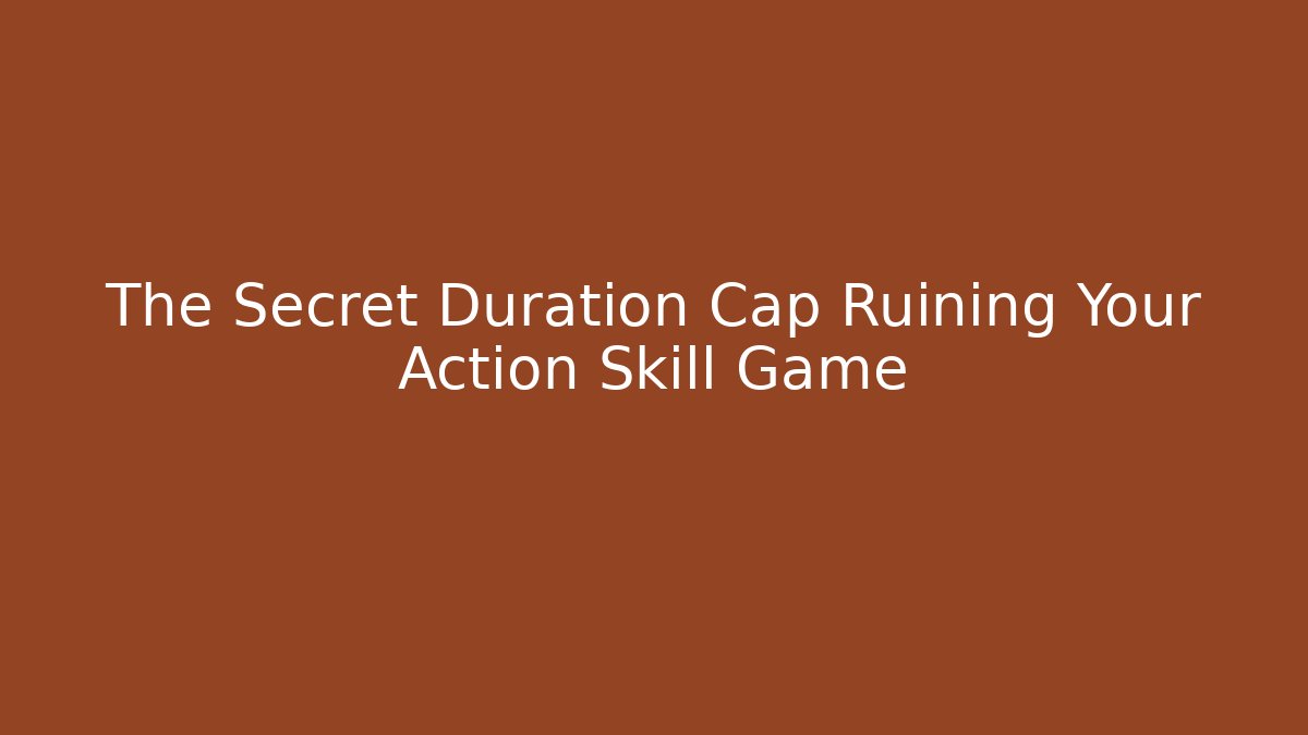 The Secret Duration Cap Ruining Your Action Skill Game