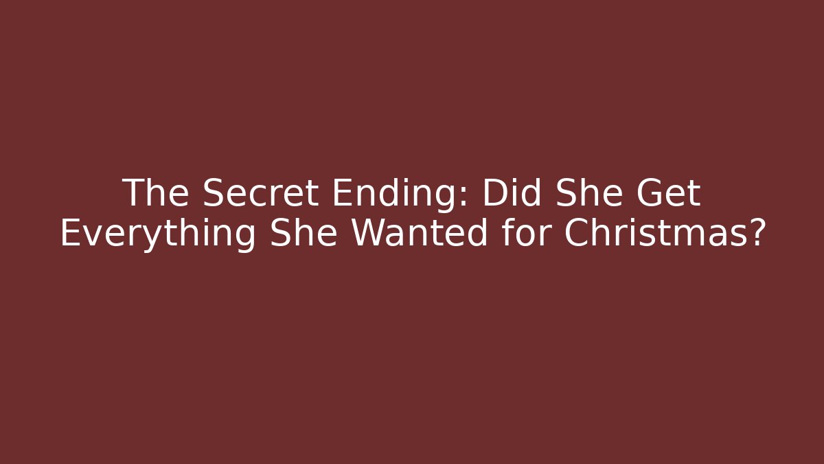 The Secret Ending: Did She Get Everything She Wanted for Christmas?