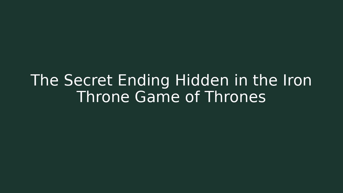 The Secret Ending Hidden in the Iron Throne Game of Thrones