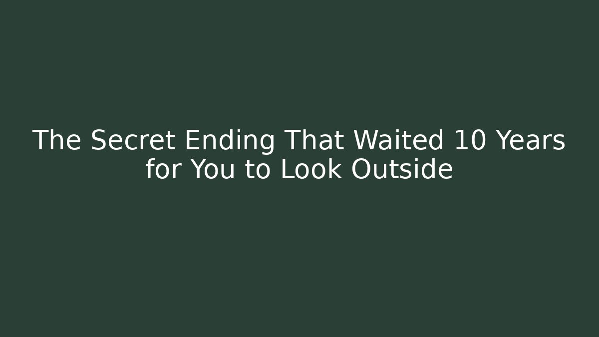 The Secret Ending That Waited 10 Years for You to Look Outside