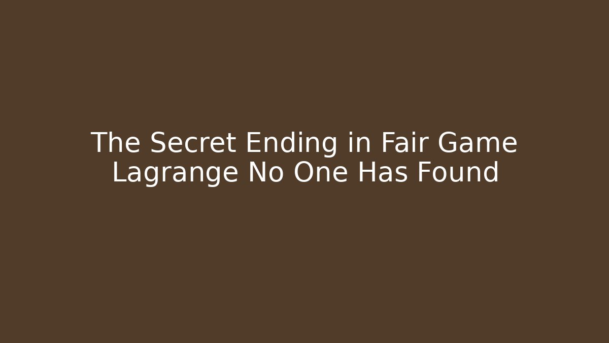 The Secret Ending in Fair Game Lagrange No One Has Found