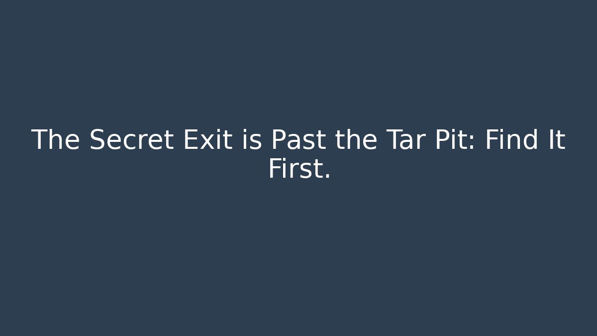 The Secret Exit is Past the Tar Pit: Find It First.