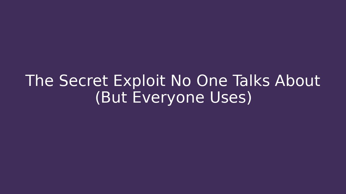 The Secret Exploit No One Talks About (But Everyone Uses)