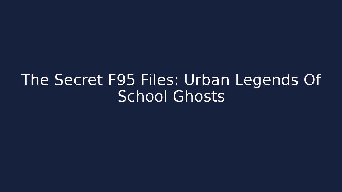 The Secret F95 Files: Urban Legends Of School Ghosts