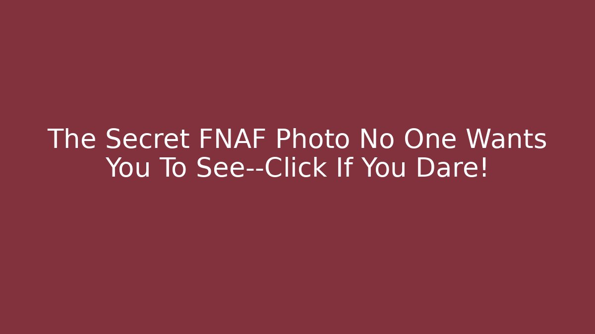 The Secret FNAF Photo No One Wants You To See—Click If You Dare!