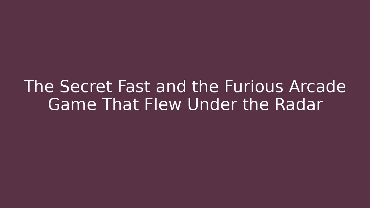 The Secret Fast and the Furious Arcade Game That Flew Under the Radar
