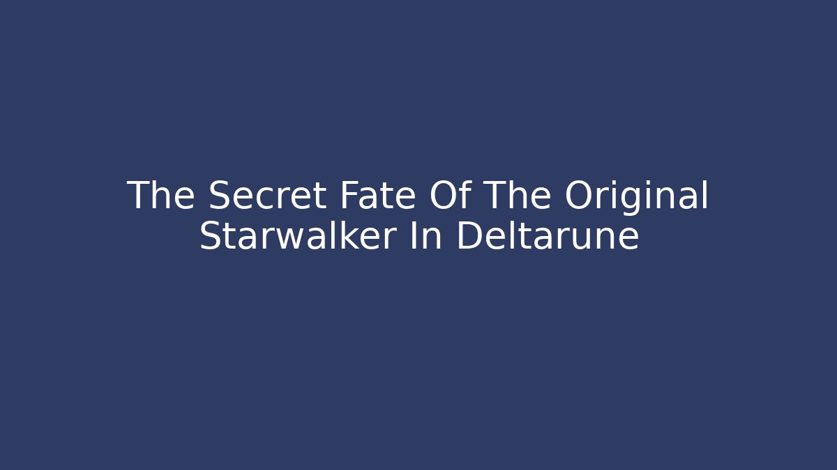 The Secret Fate Of The Original Starwalker In Deltarune