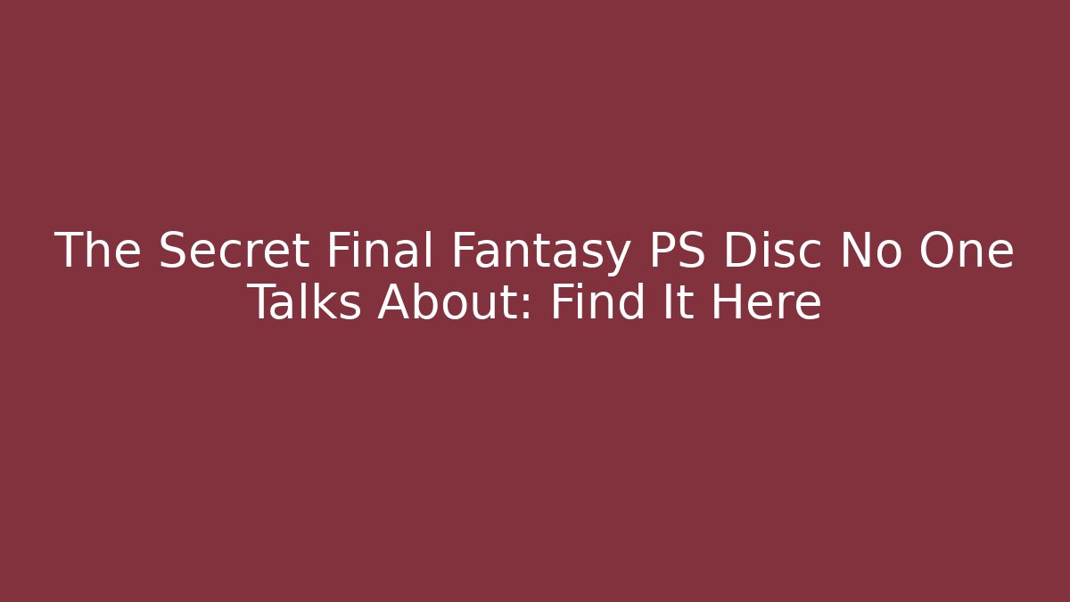 The Secret Final Fantasy PS Disc No One Talks About: Find It Here