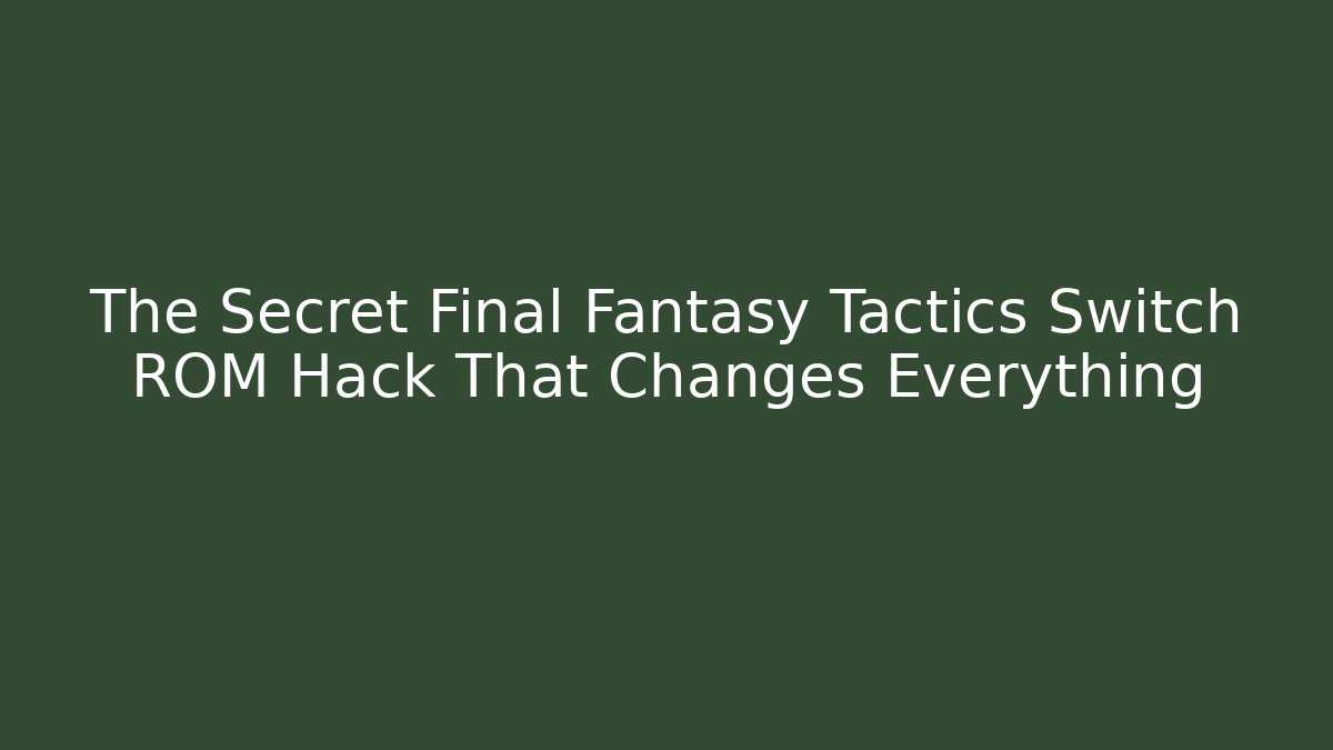 The Secret Final Fantasy Tactics Switch ROM Hack That Changes Everything