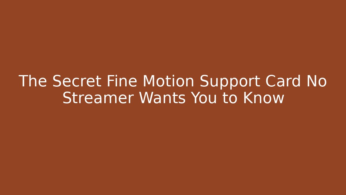 The Secret Fine Motion Support Card No Streamer Wants You to Know